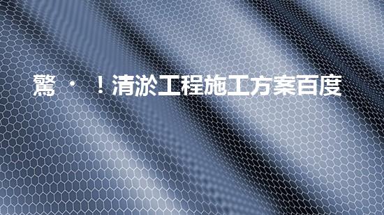 驚！清淤工程施工方案百度文庫(kù)？好用嗎？
